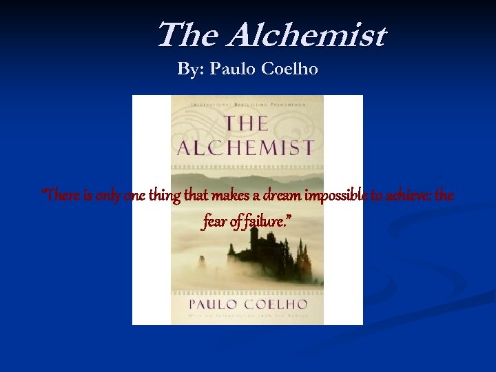 The Alchemist By: Paulo Coelho “There is only one thing that makes a dream