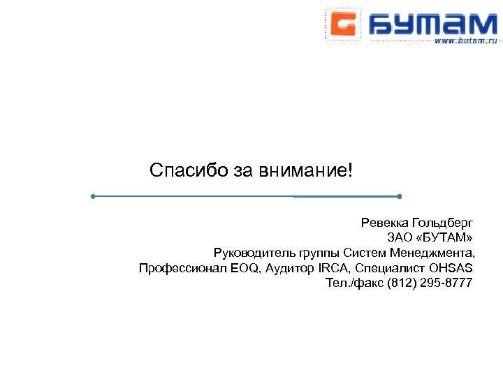 Спасибо за внимание! Ревекка Гольдберг ЗАО «БУТАМ» Руководитель группы Систем Менеджмента, Профессионал EOQ, Аудитор
