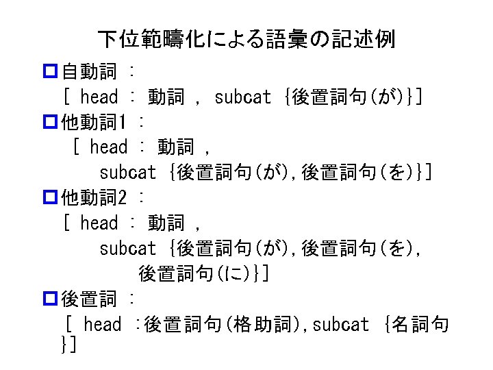 下位範疇化による語彙の記述例 p 自動詞 : 　[ head : 動詞 , subcat {後置詞句(が)}] p 他動詞 1