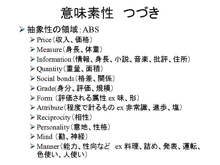 意味素性　つづき Ø 抽象性の領域：ABS Ø Price（収入、価格） Ø Measure（身長、体重） Ø Information（情報、身長、小説、音楽、批評、住所） Ø Quantity（重量、面積） Ø Social bonds（格差、関係）