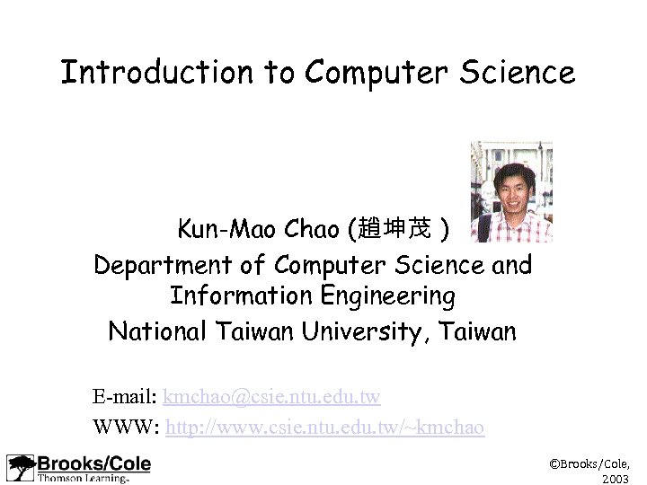 Introduction to Computer Science Kun-Mao Chao (趙坤茂 ) Department of Computer Science and Information