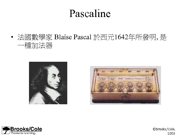 Pascaline • 法國數學家 Blaise Pascal 於西元1642年所發明, 是 一種加法器 ©Brooks/Cole, 2003 