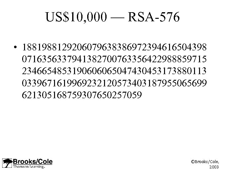 US$10, 000 –– RSA-576 • 1881988129206079638386972394616504398 0716356337941382700763356422988859715 2346654853190606065047430453173880113 0339671619969232120573403187955065699 621305168759307650257059 ©Brooks/Cole, 2003 