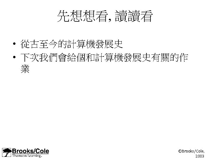 先想想看, 讀讀看 • 從古至今的計算機發展史 • 下次我們會給個和計算機發展史有關的作 業 ©Brooks/Cole, 2003 