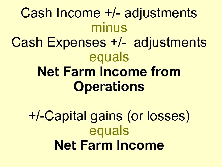 Cash Income +/- adjustments minus Cash Expenses +/- adjustments equals Net Farm Income from