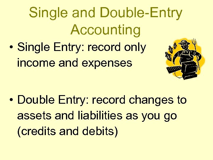 Single and Double-Entry Accounting • Single Entry: record only income and expenses • Double