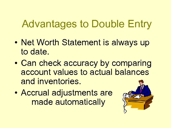 Advantages to Double Entry • Net Worth Statement is always up to date. •