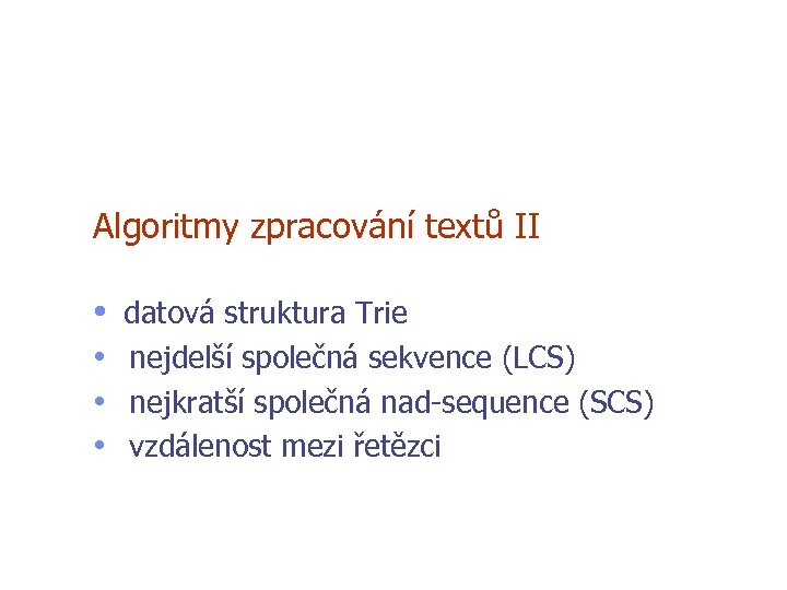 Algoritmy zpracování textů II • datová struktura Trie • nejdelší společná sekvence (LCS) •