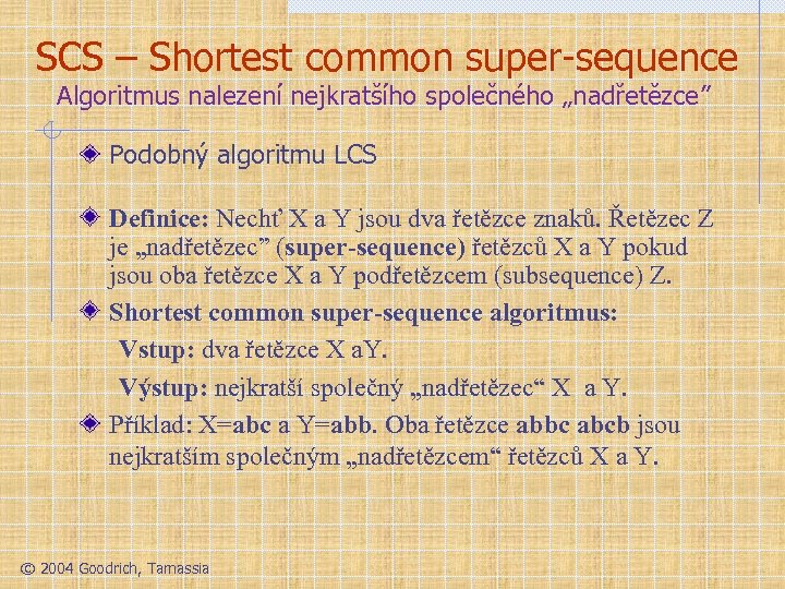 SCS – Shortest common super-sequence Algoritmus nalezení nejkratšího společného „nadřetězce” Podobný algoritmu LCS Definice: