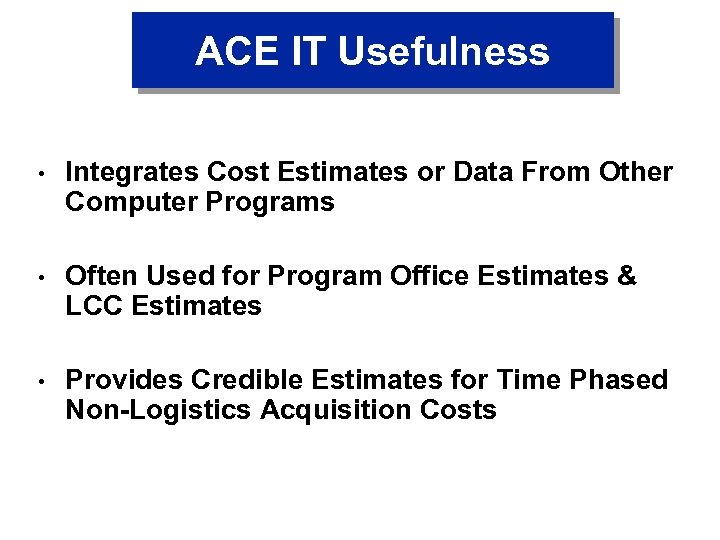 ACE IT Usefulness • Integrates Cost Estimates or Data From Other Computer Programs •