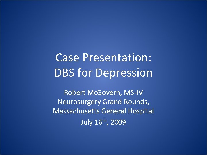 Case Presentation: DBS for Depression Robert Mc. Govern, MS-IV Neurosurgery Grand Rounds, Massachusetts General