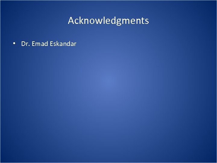 Acknowledgments • Dr. Emad Eskandar 