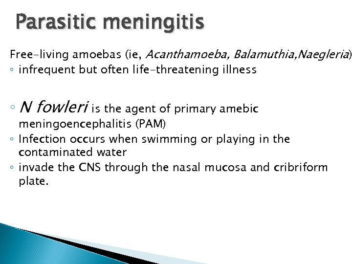 Parasitic meningitis Free-living amoebas (ie, Acanthamoeba, Balamuthia, Naegleria) ◦ infrequent but often life-threatening illness