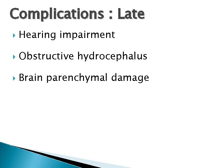 Complications : Late Hearing impairment Obstructive hydrocephalus Brain parenchymal damage 