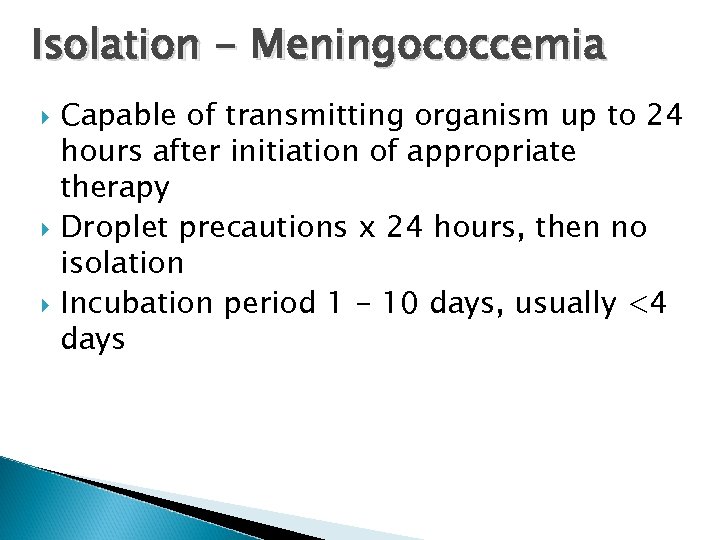 Isolation - Meningococcemia Capable of transmitting organism up to 24 hours after initiation of