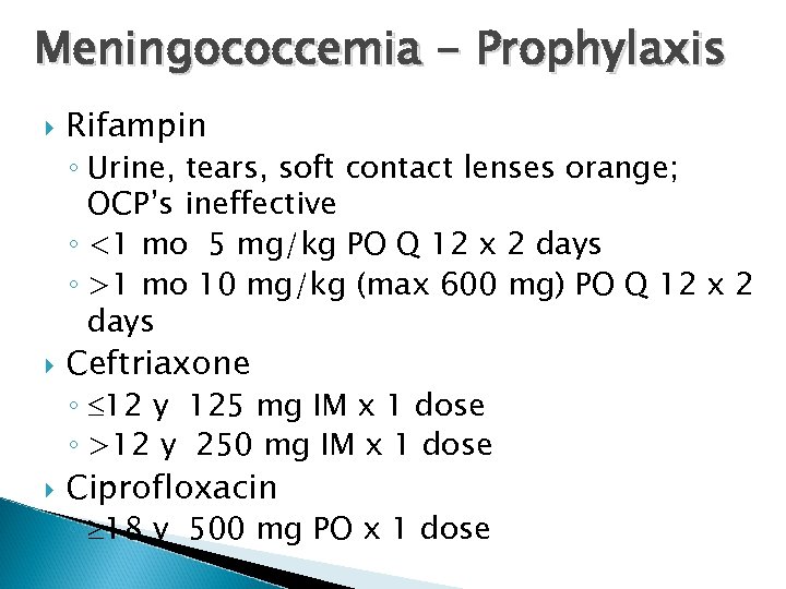 Meningococcemia - Prophylaxis Rifampin ◦ Urine, tears, soft contact lenses orange; OCP’s ineffective ◦