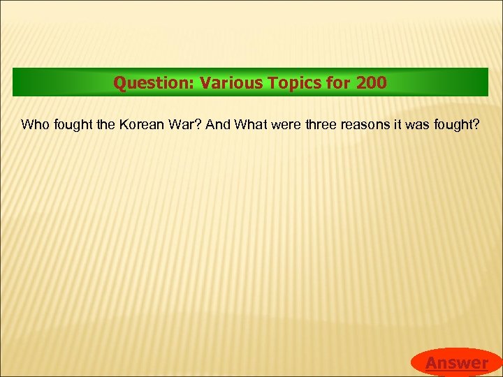 Question: Various Topics for 200 Who fought the Korean War? And What were three