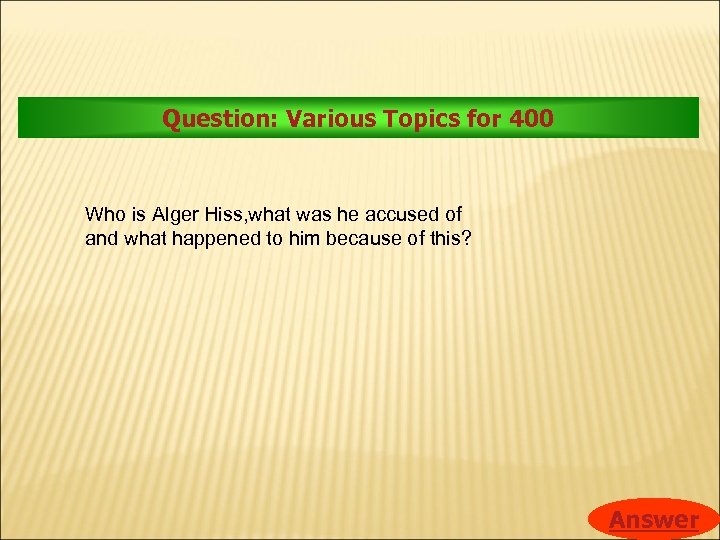 Question: Various Topics for 400 Who is Alger Hiss, what was he accused of