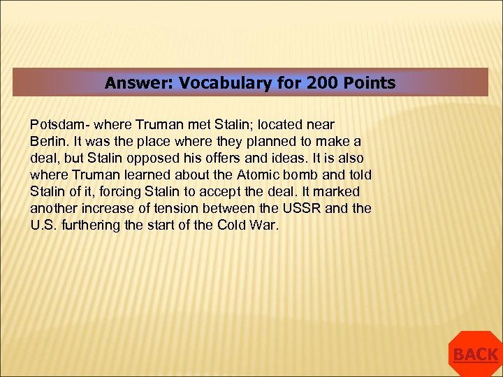 Answer: Vocabulary for 200 Points Potsdam- where Truman met Stalin; located near Berlin. It