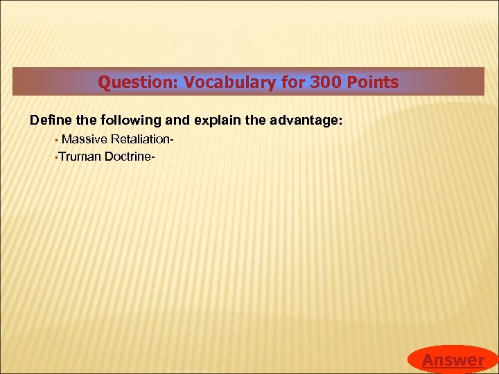 Question: Vocabulary for 300 Points Define the following and explain the advantage: Massive Retaliation