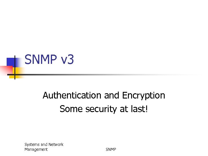 SNMP v 3 Authentication and Encryption Some security at last! Systems and Network Management