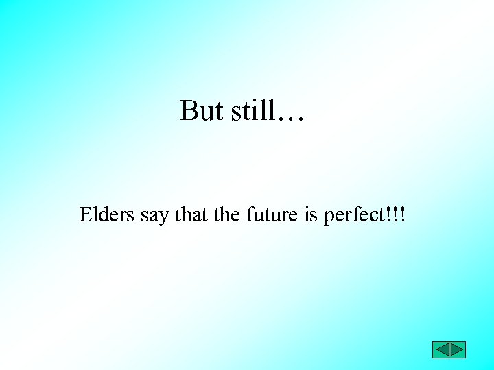 But still… Elders say that the future is perfect!!! 