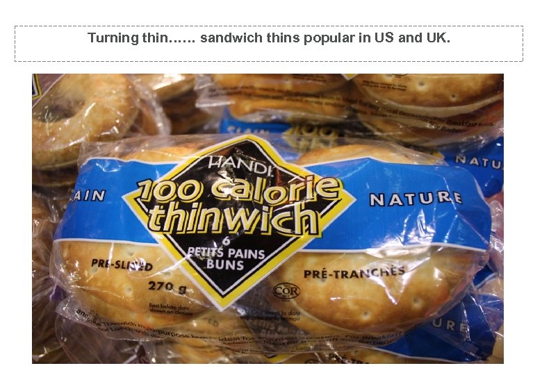 Thin please…. sandwich bunsthins popular in US and UK. Turning thin…… sandwich 
