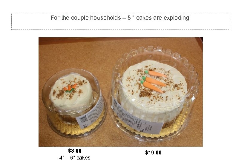 For the couple households – 5 “ cakes are exploding! $8. 00 4” –