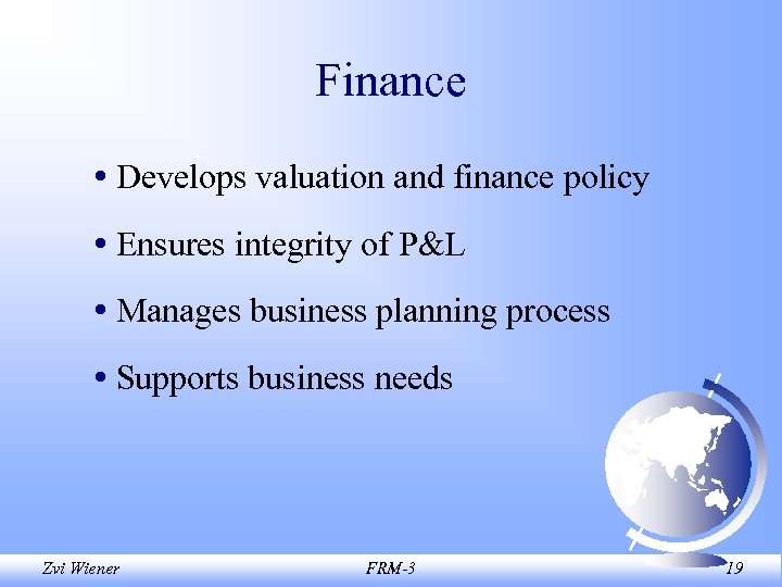 Finance • Develops valuation and finance policy • Ensures integrity of P&L • Manages