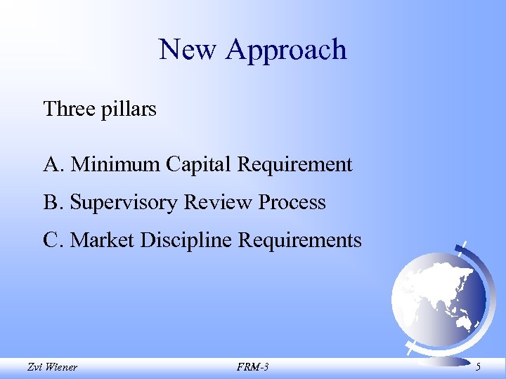 New Approach Three pillars A. Minimum Capital Requirement B. Supervisory Review Process C. Market