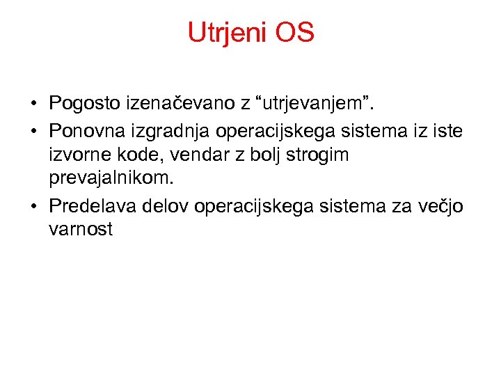 Utrjeni OS • Pogosto izenačevano z “utrjevanjem”. • Ponovna izgradnja operacijskega sistema iz iste