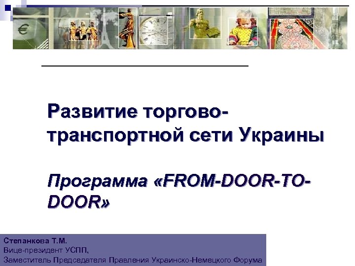 Развитие торговотранспортной сети Украины Программа «FROM-DOOR-ТОDOOR» Степанкова Т. М. Вице-президент УСПП, Заместитель Председателя Правления
