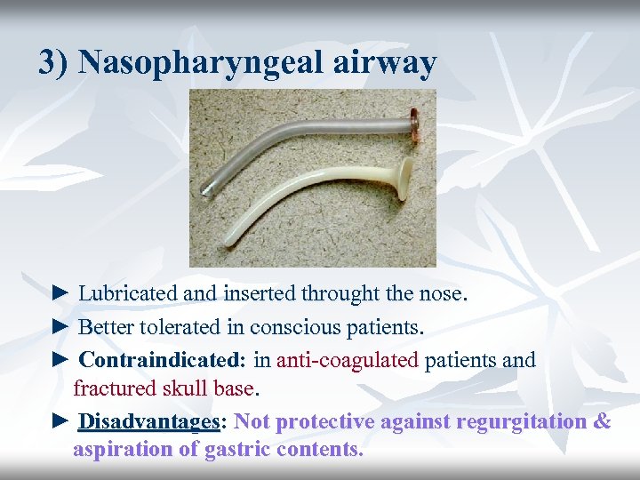 3) Nasopharyngeal airway ► Lubricated and inserted throught the nose. ► Better tolerated in