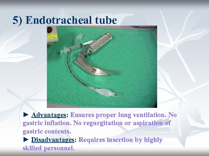 5) Endotracheal tube ► Advantages: Ensures proper lung ventilation. No gastric inflation. No regurgitation