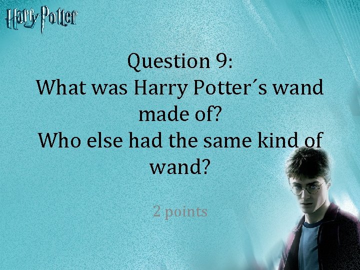 Question 9: What was Harry Potter´s wand made of? Who else had the same