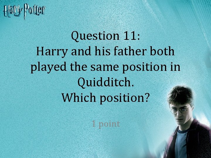 Question 11: Harry and his father both played the same position in Quidditch. Which