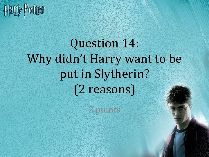 Question 14: Why didn’t Harry want to be put in Slytherin? (2 reasons) 2