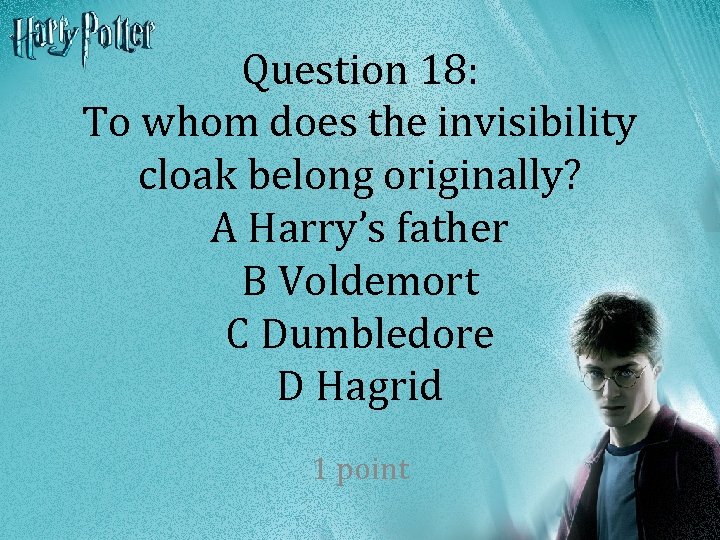 Question 18: To whom does the invisibility cloak belong originally? A Harry’s father B