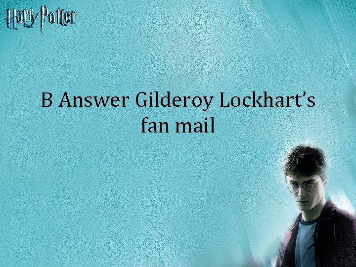 B Answer Gilderoy Lockhart’s fan mail 