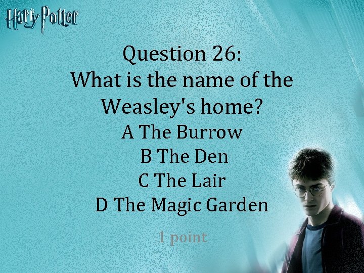 Question 26: What is the name of the Weasley's home? A The Burrow B