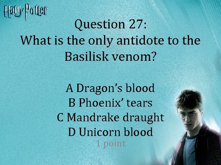 Question 27: What is the only antidote to the Basilisk venom? A Dragon’s blood