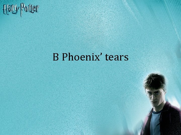 B Phoenix’ tears 