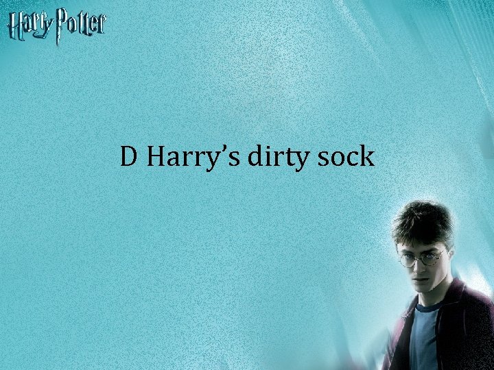 D Harry’s dirty sock 