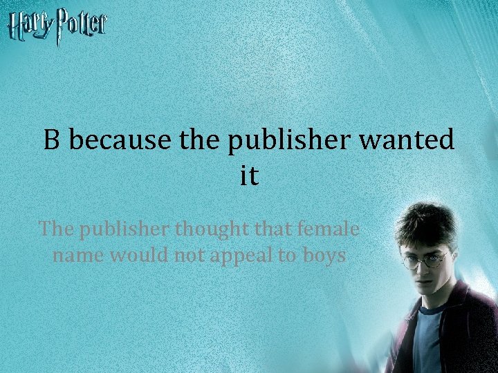 B because the publisher wanted it The publisher thought that female name would not