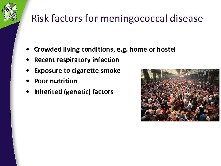 Risk factors for meningococcal disease • • • Crowded living conditions, e. g. home