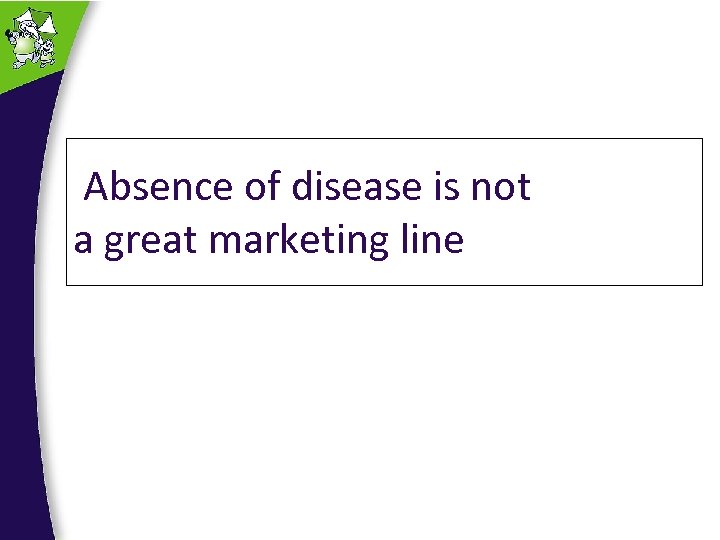  Absence of disease is not a great marketing line 