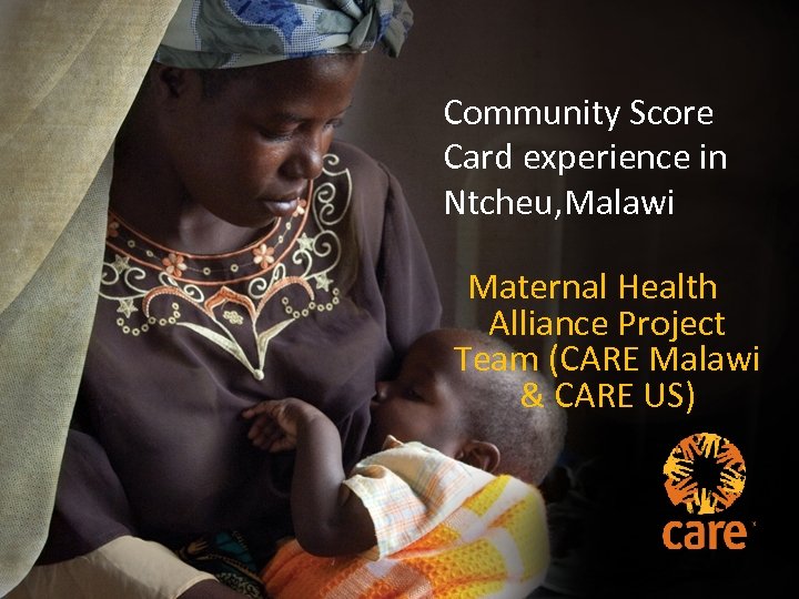 Community Score Card experience in Ntcheu, Malawi Maternal Health Alliance Project Team (CARE Malawi