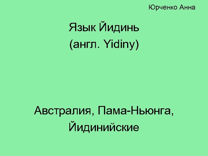 Юрченко Анна Язык Йидинь (англ. Yidiny) Австралия, Пама-Ньюнга, Йидинийские 