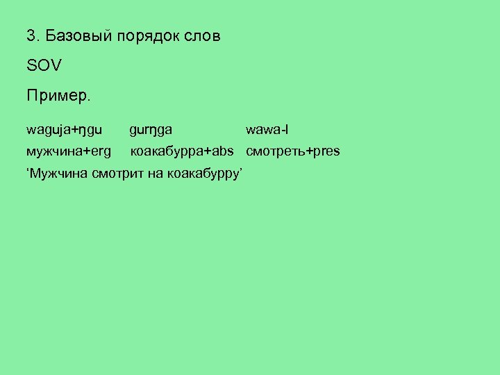 3. Базовый порядок слов SOV Пример. waguja+ŋgu gurŋga мужчина+erg коакабурра+abs смотреть+pres ‘Мужчина смотрит на