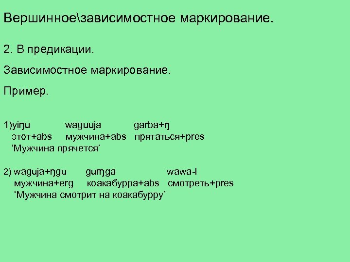 Вершинноезависимостное маркирование. 2. В предикации. Зависимостное маркирование. Пример. 1)yiŋu waguuja garba+ŋ этот+abs мужчина+abs прятаться+pres